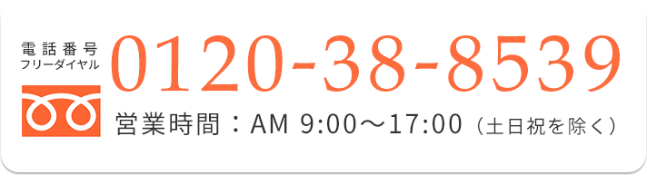 電話番号 フリーダイヤル 0120-38-8539 営業時間：AM9:00?17:00（土日祝を除く）