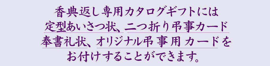 香典返し専用カタログギフトには定型あいさつ状・二つ折り弔事カード・奉書礼状・弔事用カードを付けられます